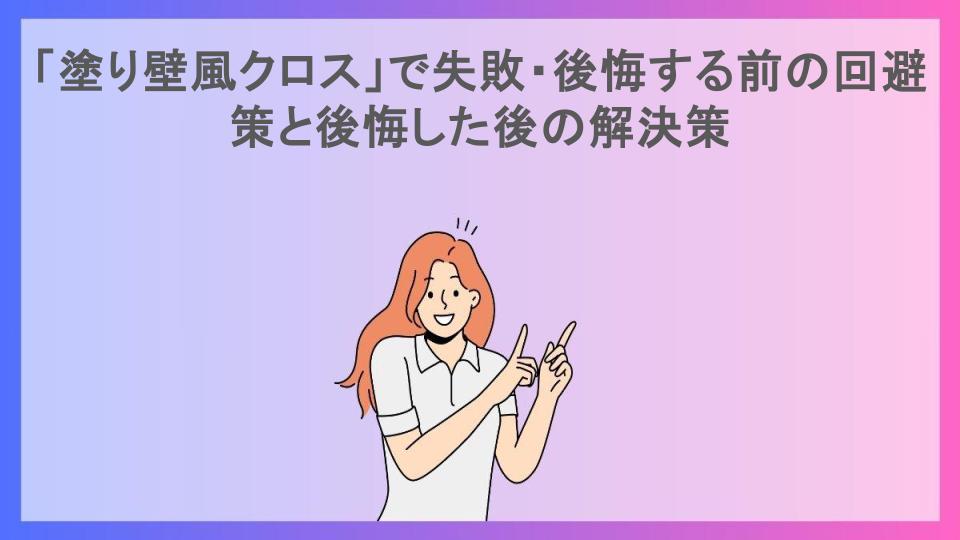 「塗り壁風クロス」で失敗・後悔する前の回避策と後悔した後の解決策